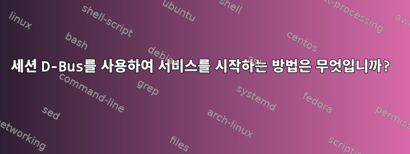 세션 D-Bus를 사용하여 서비스를 시작하는 방법은 무엇입니까?