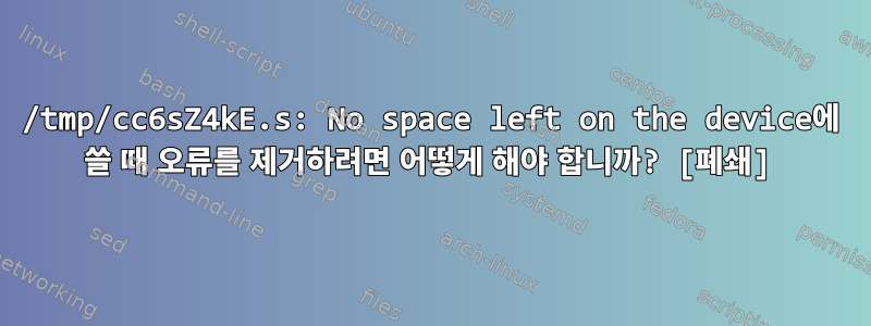 /tmp/cc6sZ4kE.s: No space left on the device에 쓸 때 오류를 제거하려면 어떻게 해야 합니까? [폐쇄]