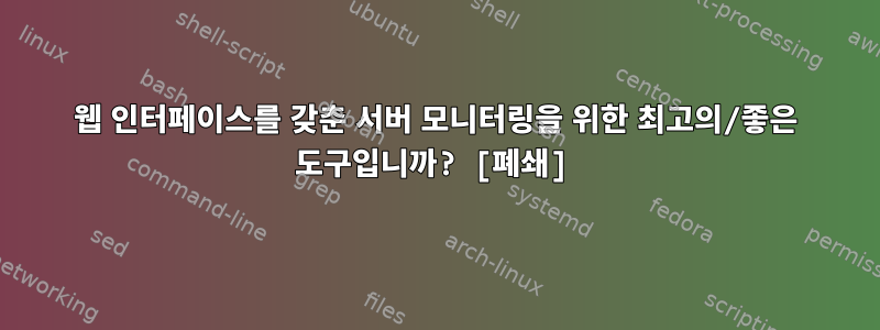 웹 인터페이스를 갖춘 서버 모니터링을 위한 최고의/좋은 도구입니까? [폐쇄]