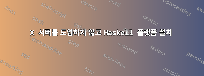 X 서버를 도입하지 않고 Haskell 플랫폼 설치