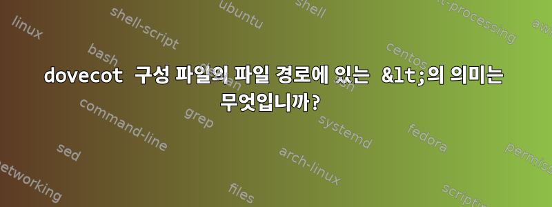 dovecot 구성 파일의 파일 경로에 있는 &lt;의 의미는 무엇입니까?