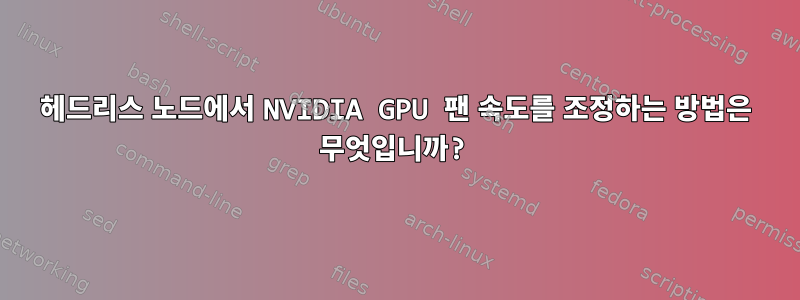 헤드리스 노드에서 NVIDIA GPU 팬 속도를 조정하는 방법은 무엇입니까?