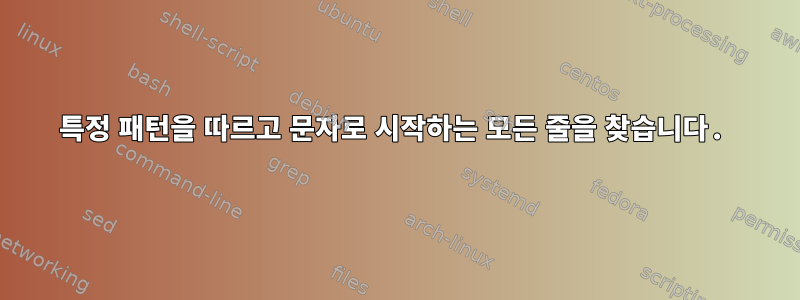 특정 패턴을 따르고 문자로 시작하는 모든 줄을 찾습니다.