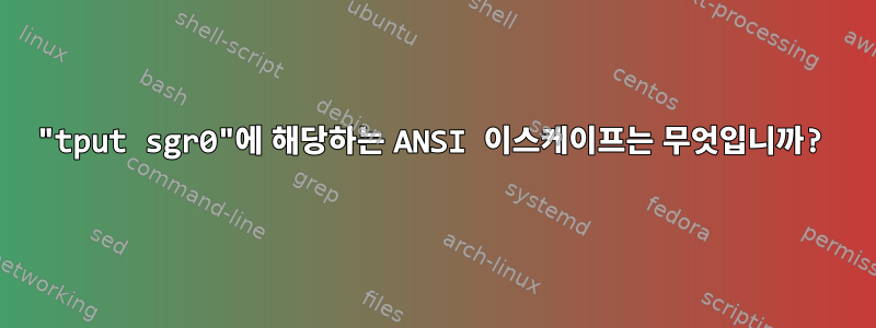 "tput sgr0"에 해당하는 ANSI 이스케이프는 무엇입니까?