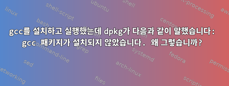 gcc를 설치하고 실행했는데 dpkg가 다음과 같이 말했습니다: gcc 패키지가 설치되지 않았습니다. 왜 그렇습니까?