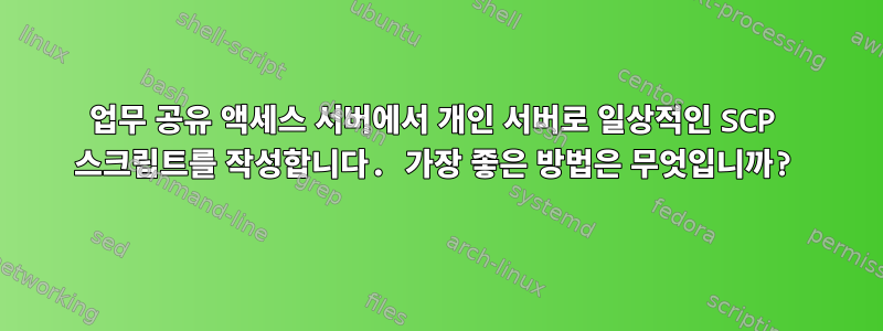 업무 공유 액세스 서버에서 개인 서버로 일상적인 SCP 스크립트를 작성합니다. 가장 좋은 방법은 무엇입니까?