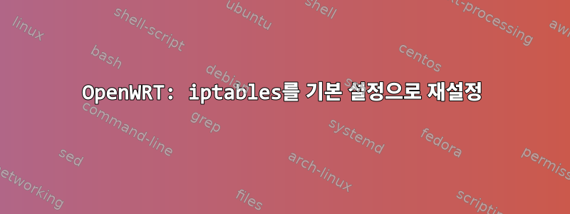 OpenWRT: iptables를 기본 설정으로 재설정