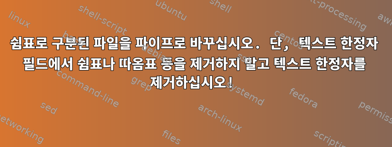 쉼표로 구분된 파일을 파이프로 바꾸십시오. 단, 텍스트 한정자 필드에서 쉼표나 따옴표 등을 제거하지 말고 텍스트 한정자를 제거하십시오!