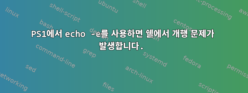 PS1에서 echo -e를 사용하면 쉘에서 개행 문제가 발생합니다.