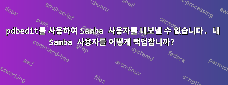 pdbedit를 사용하여 Samba 사용자를 내보낼 수 없습니다. 내 Samba 사용자를 어떻게 백업합니까?