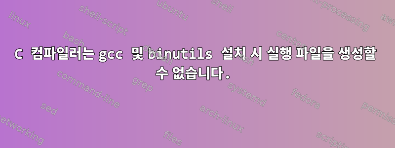 C 컴파일러는 gcc 및 binutils 설치 시 실행 파일을 생성할 수 없습니다.