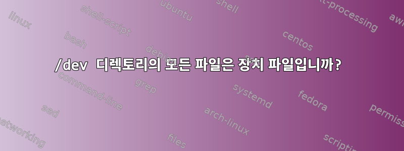 /dev 디렉토리의 모든 파일은 장치 파일입니까?