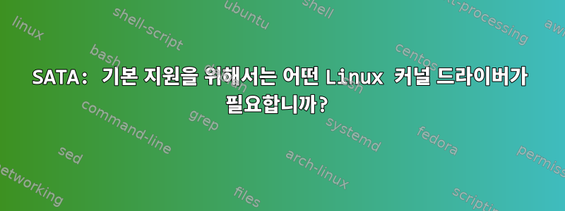 SATA: 기본 지원을 위해서는 어떤 Linux 커널 드라이버가 필요합니까?