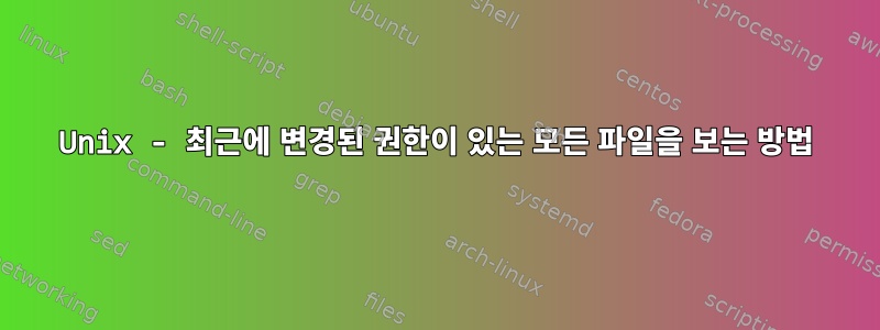 Unix - 최근에 변경된 권한이 있는 모든 파일을 보는 방법