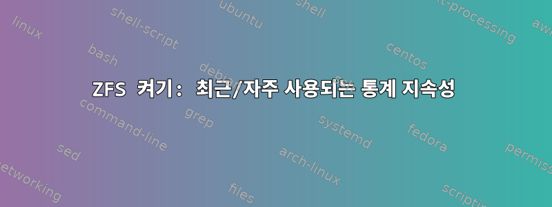 ZFS 켜기: 최근/자주 사용되는 통계 지속성