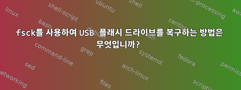 fsck를 사용하여 USB 플래시 드라이브를 복구하는 방법은 무엇입니까?