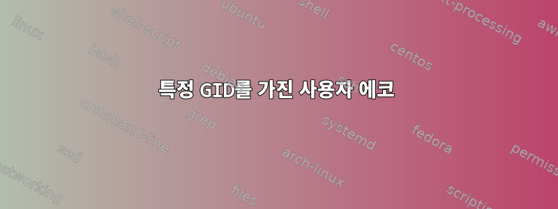 특정 GID를 가진 사용자 에코