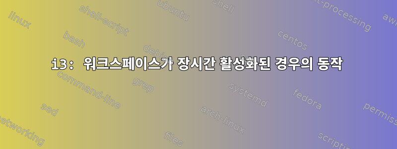 i3: 워크스페이스가 장시간 활성화된 경우의 동작