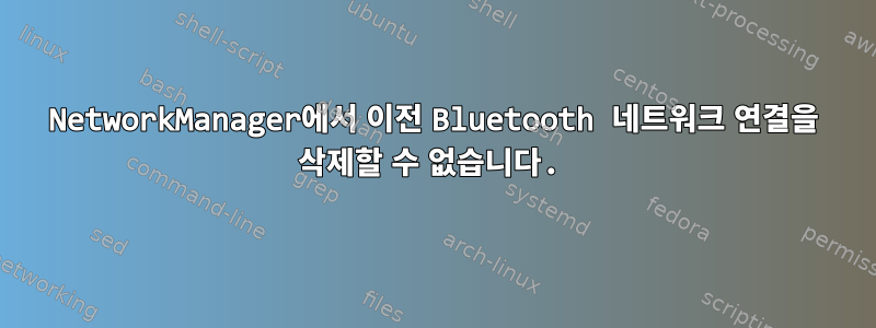 NetworkManager에서 이전 Bluetooth 네트워크 연결을 삭제할 수 없습니다.