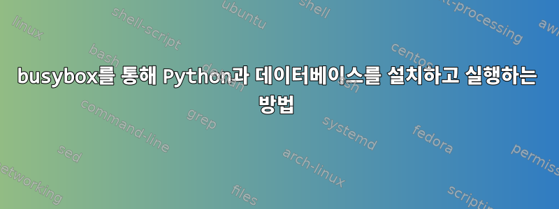 busybox를 통해 Python과 데이터베이스를 설치하고 실행하는 방법