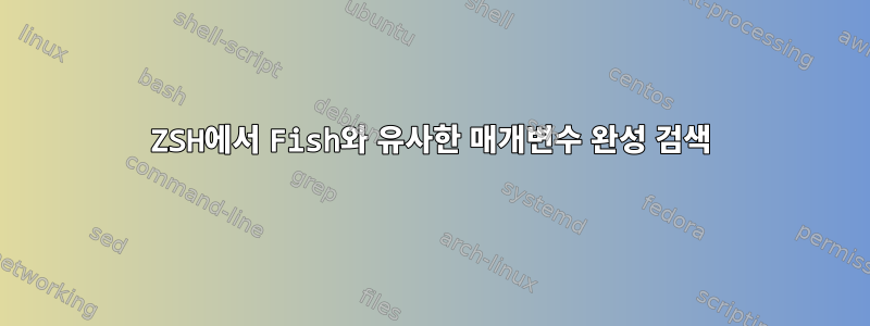 ZSH에서 Fish와 유사한 매개변수 완성 검색