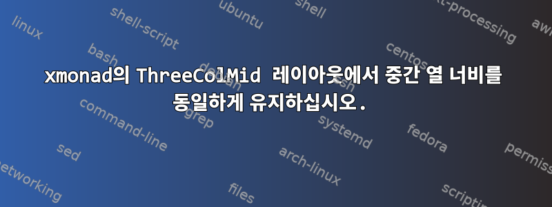 xmonad의 ThreeColMid 레이아웃에서 중간 열 너비를 동일하게 유지하십시오.