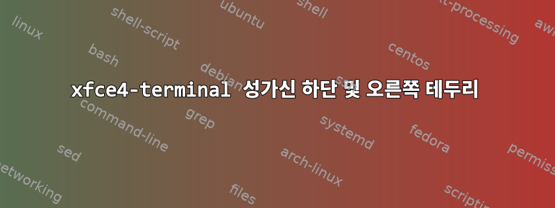 xfce4-terminal 성가신 하단 및 오른쪽 테두리