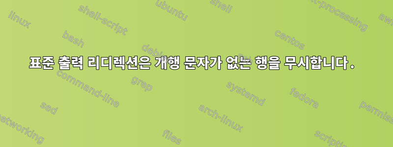 표준 출력 리디렉션은 개행 문자가 없는 행을 무시합니다.