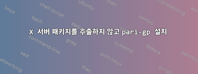 X 서버 패키지를 추출하지 않고 pari-gp 설치