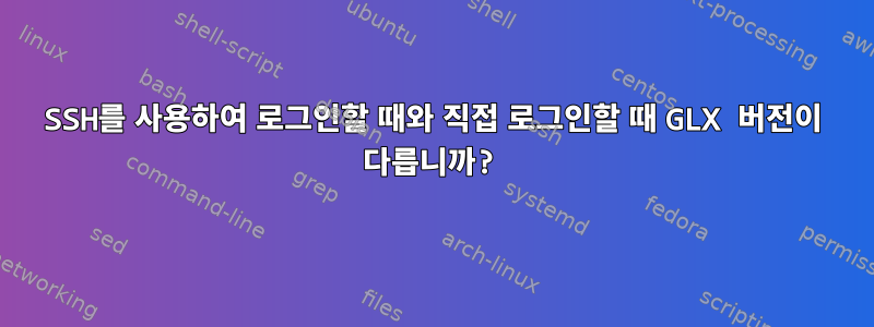 SSH를 사용하여 로그인할 때와 직접 로그인할 때 GLX 버전이 다릅니까?