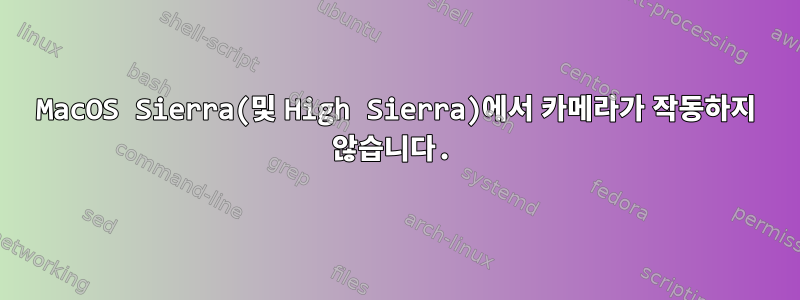 MacOS Sierra(및 High Sierra)에서 카메라가 작동하지 않습니다.