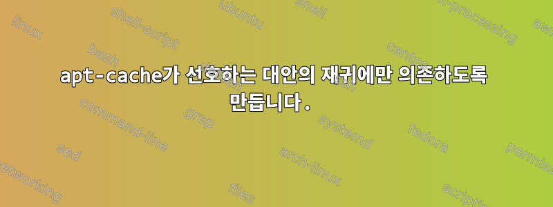 apt-cache가 선호하는 대안의 재귀에만 의존하도록 만듭니다.