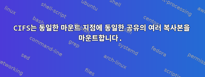 CIFS는 동일한 마운트 지점에 동일한 공유의 여러 복사본을 마운트합니다.