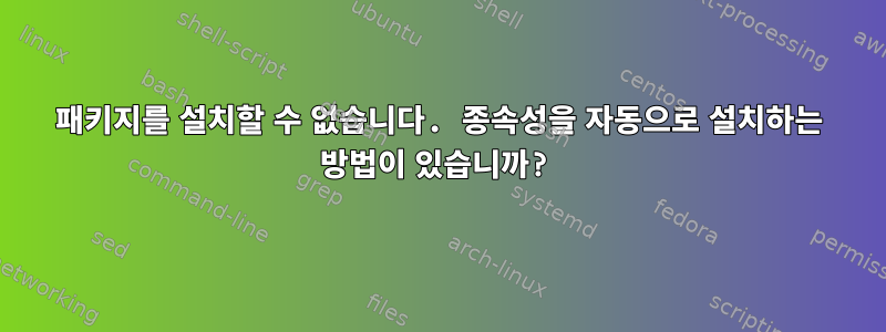 패키지를 설치할 수 없습니다. 종속성을 자동으로 설치하는 방법이 있습니까?