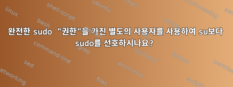 완전한 sudo "권한"을 가진 별도의 사용자를 사용하여 su보다 sudo를 선호하시나요?