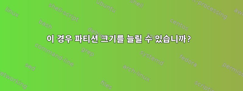 이 경우 파티션 크기를 늘릴 수 있습니까?