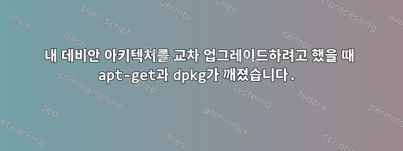 내 데비안 아키텍처를 교차 업그레이드하려고 했을 때 apt-get과 dpkg가 깨졌습니다.