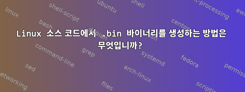 Linux 소스 코드에서 .bin 바이너리를 생성하는 방법은 무엇입니까?