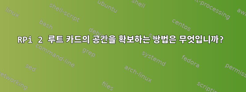 RPi 2 루트 카드의 공간을 확보하는 방법은 무엇입니까?