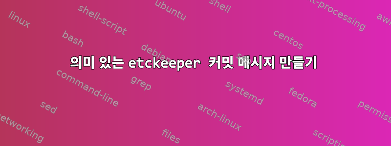 의미 있는 etckeeper 커밋 메시지 만들기