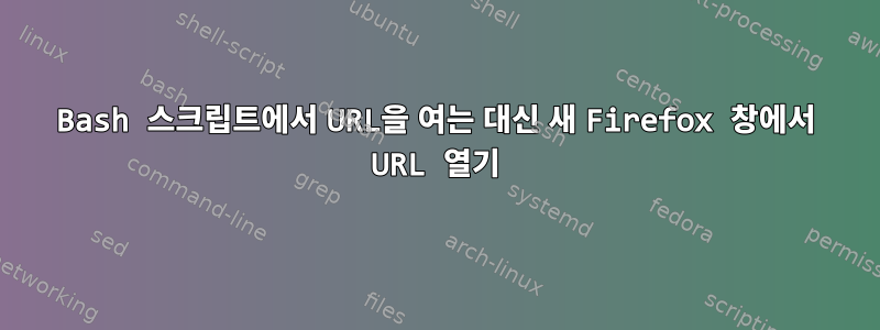 Bash 스크립트에서 URL을 여는 대신 새 Firefox 창에서 URL 열기