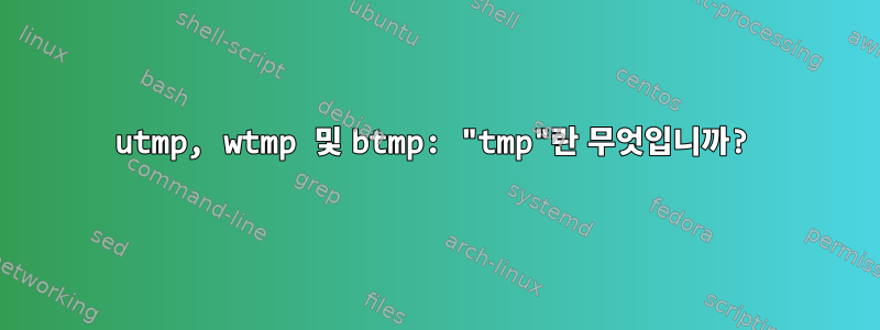 utmp, wtmp 및 btmp: "tmp"란 무엇입니까?