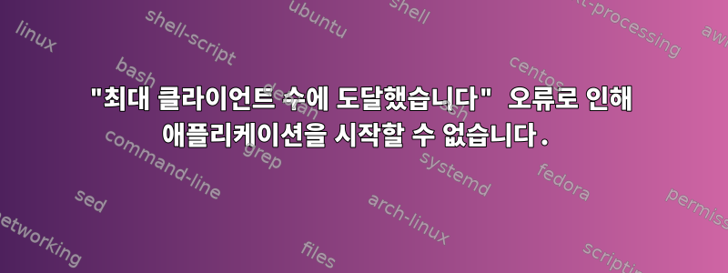 "최대 클라이언트 수에 도달했습니다" 오류로 인해 애플리케이션을 시작할 수 없습니다.