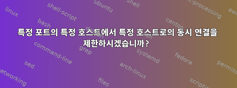 특정 포트의 특정 호스트에서 특정 호스트로의 동시 연결을 제한하시겠습니까?