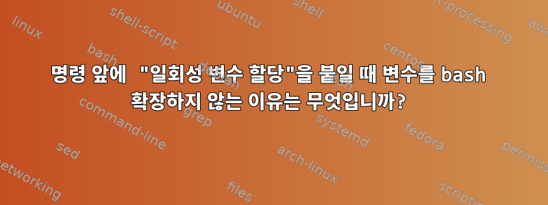 명령 앞에 "일회성 변수 할당"을 붙일 때 변수를 bash 확장하지 않는 이유는 무엇입니까?