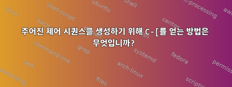 주어진 제어 시퀀스를 생성하기 위해 C-[를 얻는 방법은 무엇입니까?