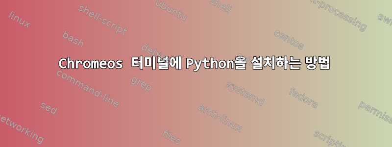 Chromeos 터미널에 Python을 설치하는 방법