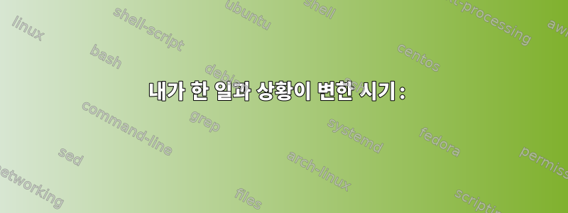 내가 한 일과 상황이 변한 시기: