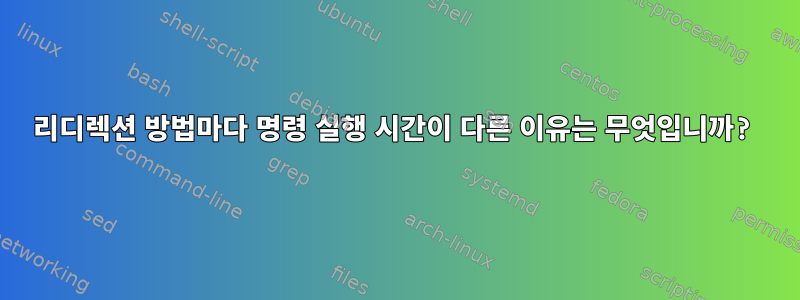 리디렉션 방법마다 명령 실행 시간이 다른 이유는 무엇입니까?