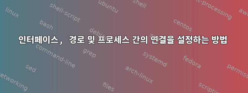 인터페이스, 경로 및 프로세스 간의 연결을 설정하는 방법